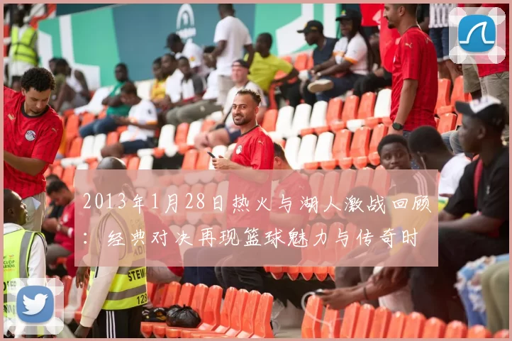 2013年1月28日热火与湖人激战回顾：经典对决再现篮球魅力与传奇时刻