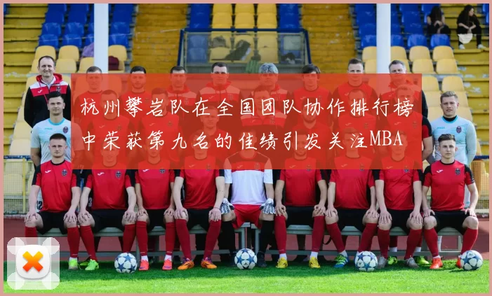 杭州攀岩队在全国团队协作排行榜中荣获第九名的佳绩引发关注MBA