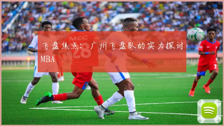 飞盘焦点：广州飞盘队的实力探讨MBA
