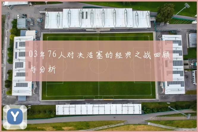 03年76人对决活塞的经典之战回顾与分析