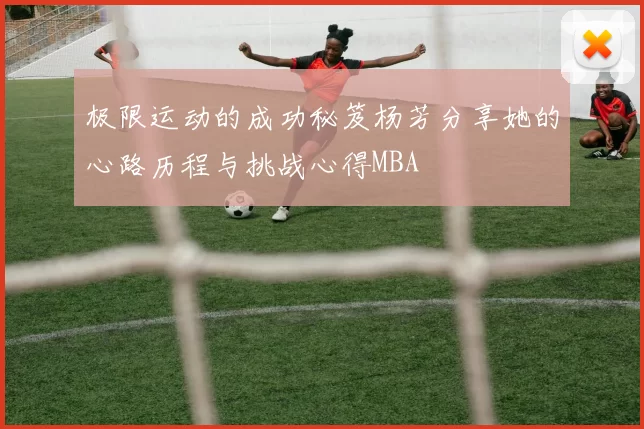 极限运动的成功秘笈杨芳分享她的心路历程与挑战心得MBA