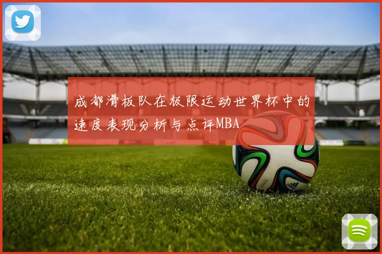 成都滑板队在极限运动世界杯中的速度表现分析与点评MBA