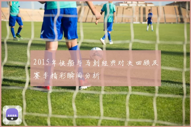 2015年快船与马刺经典对决回顾及赛季精彩瞬间分析