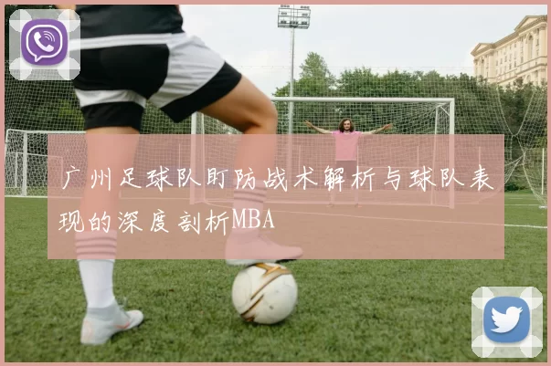 广州足球队盯防战术解析与球队表现的深度剖析MBA