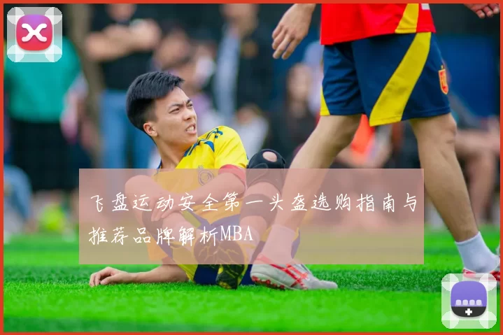 飞盘运动安全第一头盔选购指南与推荐品牌解析MBA