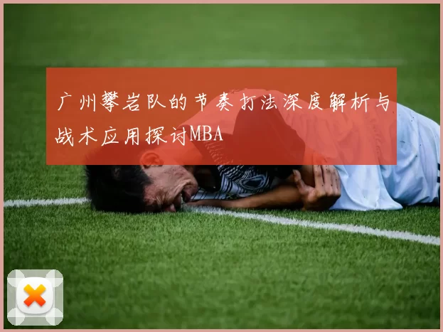 广州攀岩队的节奏打法深度解析与战术应用探讨MBA