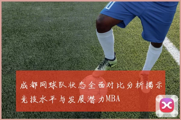 成都网球队状态全面对比分析揭示竞技水平与发展潜力MBA