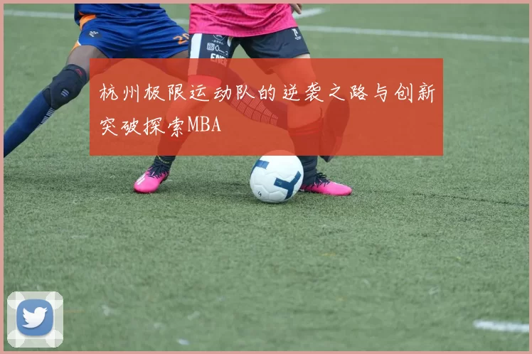杭州极限运动队的逆袭之路与创新突破探索MBA