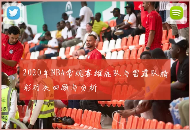 2020年NBA常规赛雄鹿队与雷霆队精彩对决回顾与分析