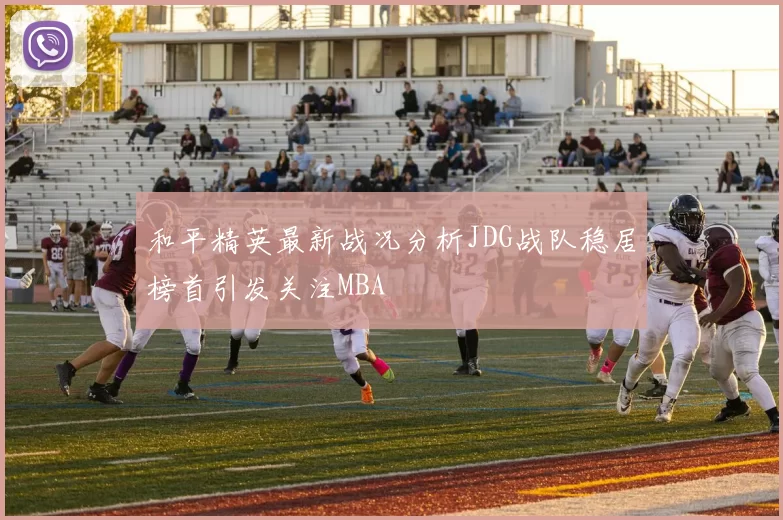 和平精英最新战况分析JDG战队稳居榜首引发关注MBA
