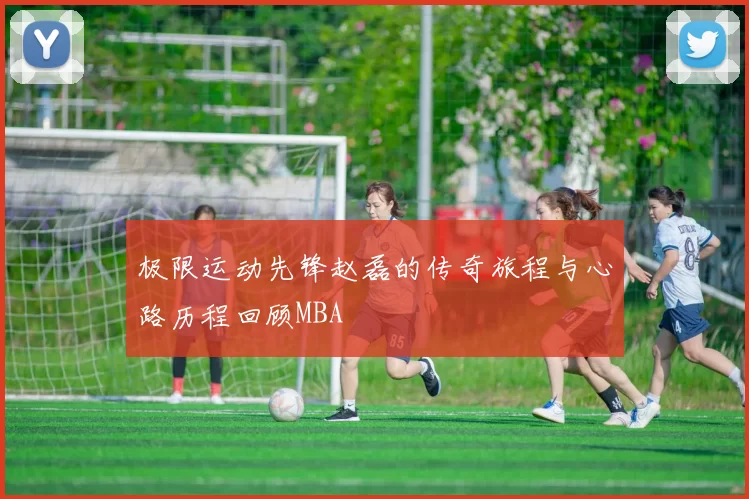 极限运动先锋赵磊的传奇旅程与心路历程回顾MBA