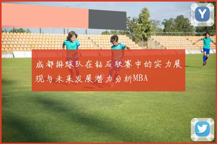 成都排球队在钻石联赛中的实力展现与未来发展潜力分析MBA