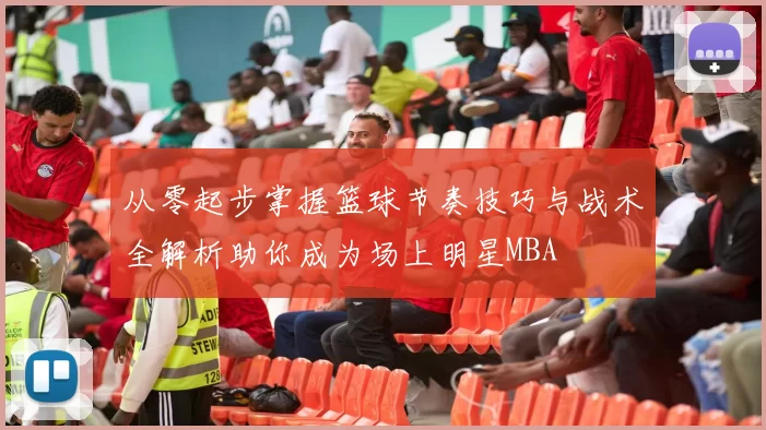 从零起步掌握篮球节奏技巧与战术全解析助你成为场上明星MBA