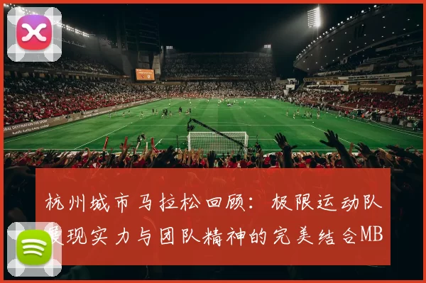 杭州城市马拉松回顾：极限运动队展现实力与团队精神的完美结合MBA