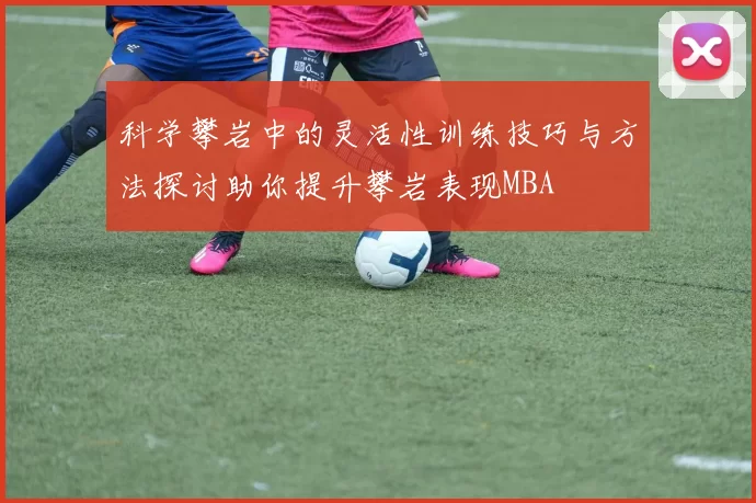 科学攀岩中的灵活性训练技巧与方法探讨助你提升攀岩表现MBA