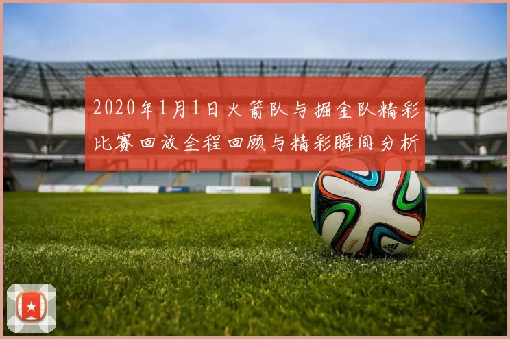 2020年1月1日火箭队与掘金队精彩比赛回放全程回顾与精彩瞬间分析