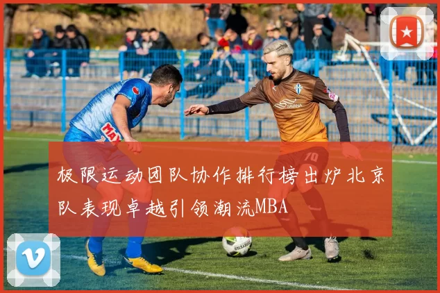 极限运动团队协作排行榜出炉北京队表现卓越引领潮流MBA