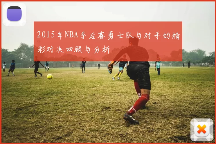 2015年NBA季后赛勇士队与对手的精彩对决回顾与分析